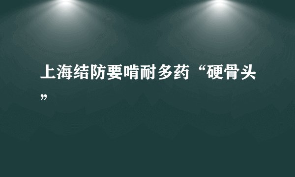 上海结防要啃耐多药“硬骨头”
