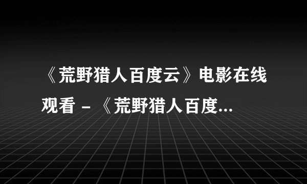 《荒野猎人百度云》电影在线观看 - 《荒野猎人百度云》..