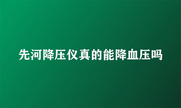 先河降压仪真的能降血压吗