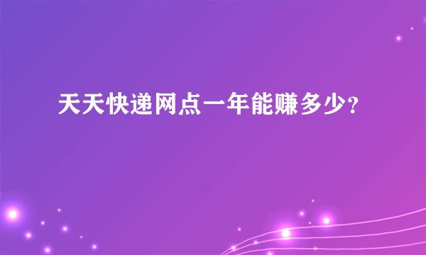 天天快递网点一年能赚多少？