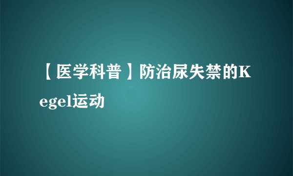 【医学科普】防治尿失禁的Kegel运动
