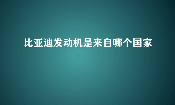比亚迪发动机是来自哪个国家