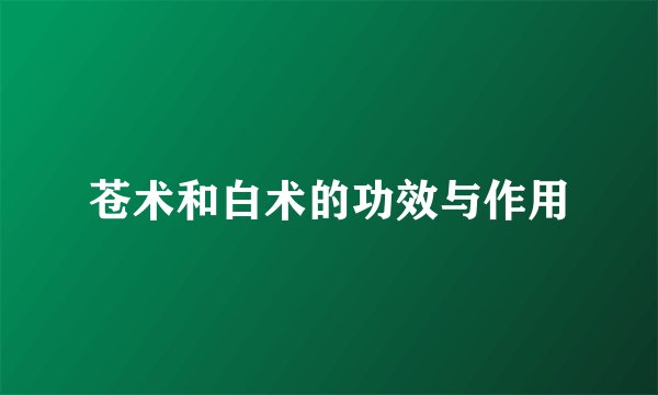 苍术和白术的功效与作用