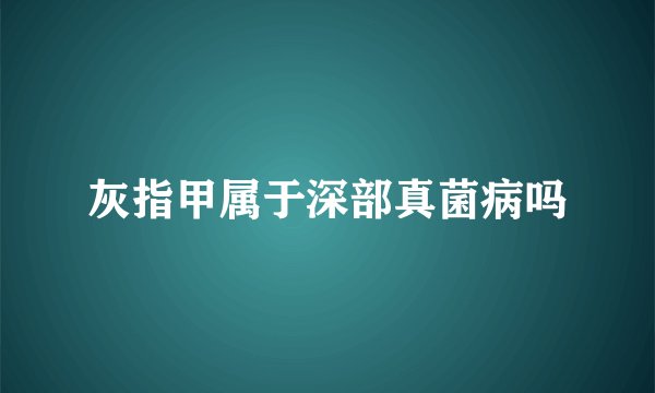 灰指甲属于深部真菌病吗