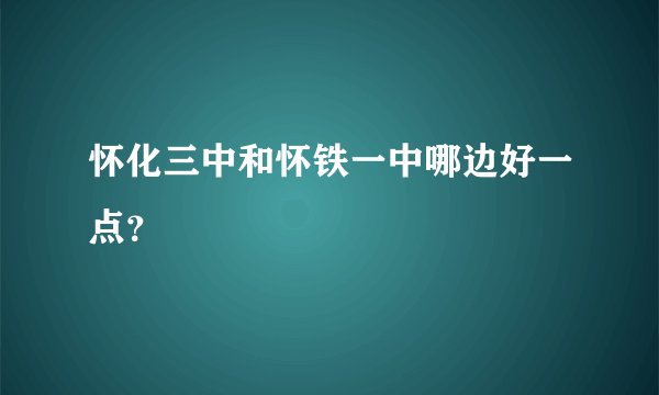 怀化三中和怀铁一中哪边好一点?