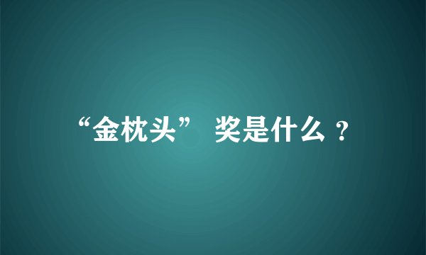 “金枕头” 奖是什么 ？