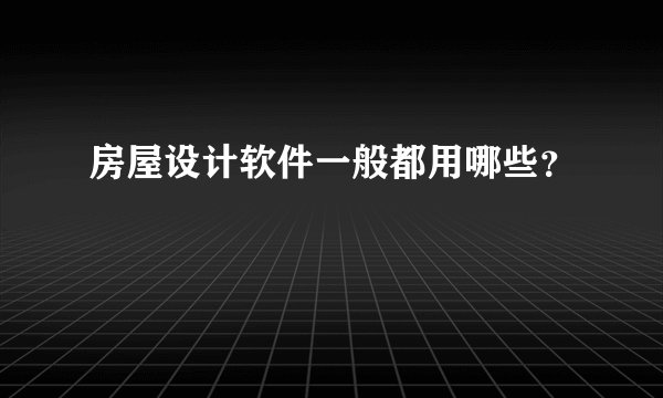 房屋设计软件一般都用哪些？
