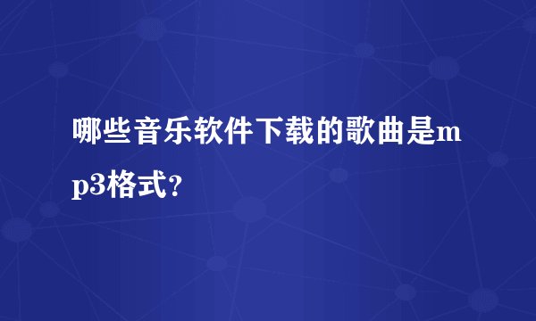 哪些音乐软件下载的歌曲是mp3格式？