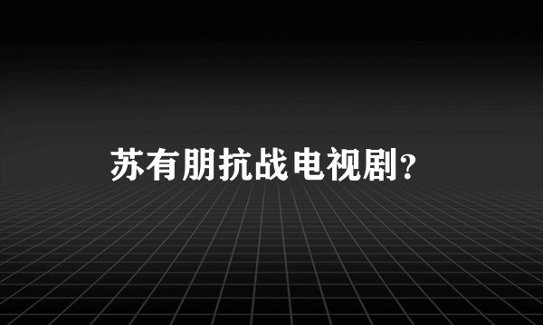 苏有朋抗战电视剧？