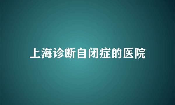 上海诊断自闭症的医院