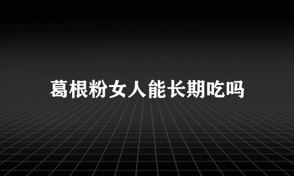 葛根粉女人能长期吃吗