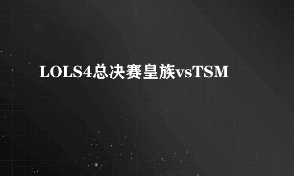 LOLS4总决赛皇族vsTSM