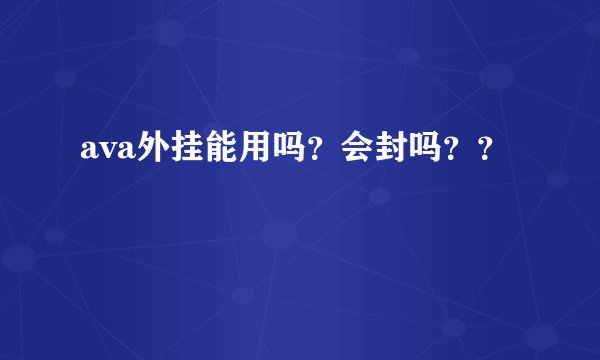 ava外挂能用吗？会封吗？？