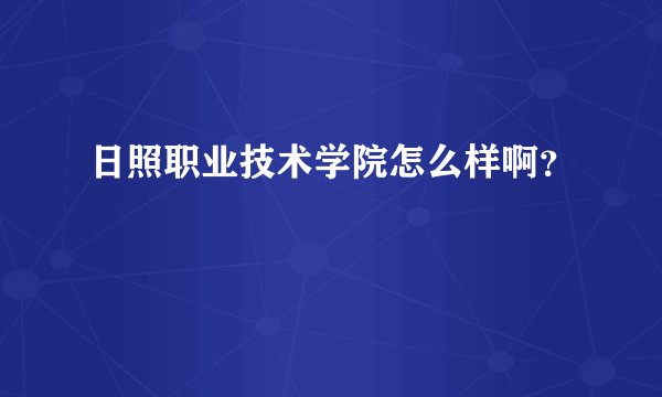 日照职业技术学院怎么样啊？