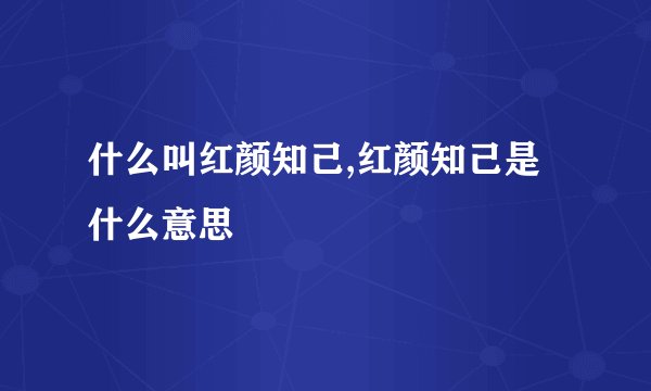 什么叫红颜知己,红颜知己是什么意思