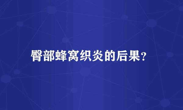 臀部蜂窝织炎的后果？