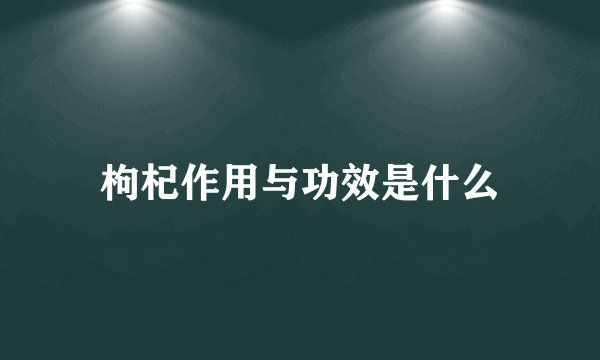 枸杞作用与功效是什么