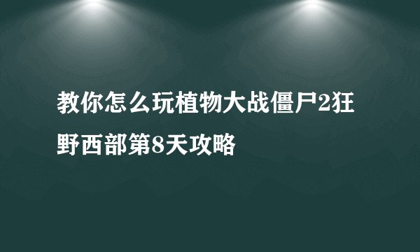 教你怎么玩植物大战僵尸2狂野西部第8天攻略
