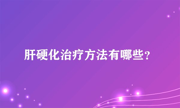 肝硬化治疗方法有哪些？