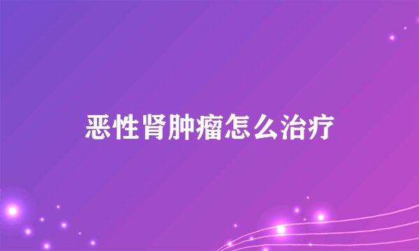 恶性肾肿瘤怎么治疗