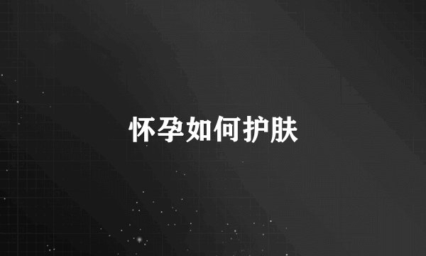 怀孕如何护肤