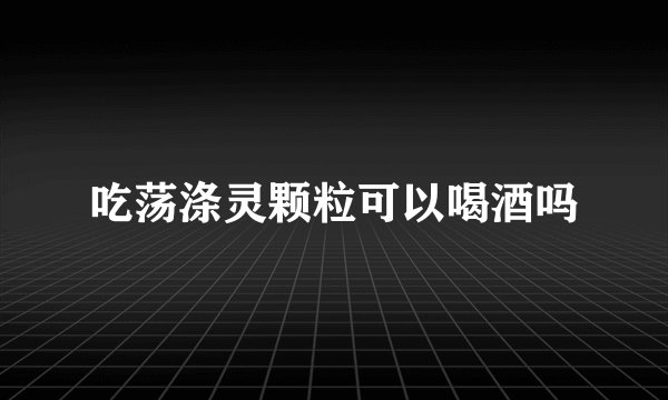 吃荡涤灵颗粒可以喝酒吗