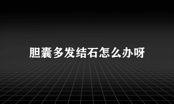 胆囊多发结石怎么办呀