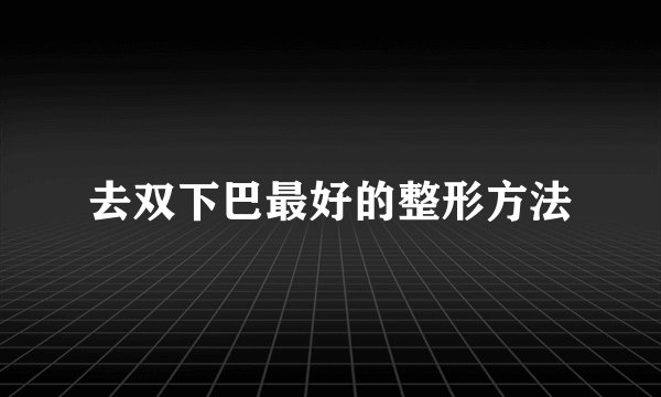 去双下巴最好的整形方法