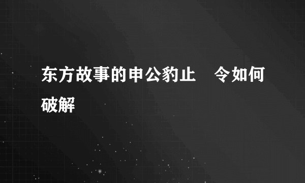 东方故事的申公豹止歩令如何破解