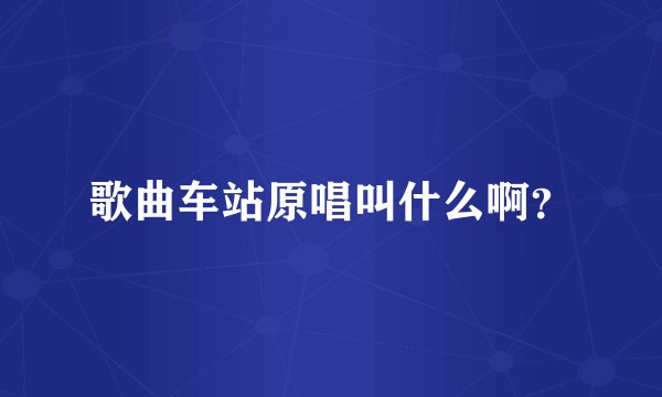 歌曲车站原唱叫什么啊？