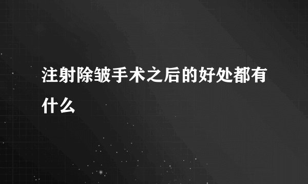 注射除皱手术之后的好处都有什么