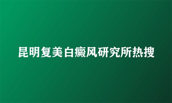 昆明复美白癜风研究所热搜