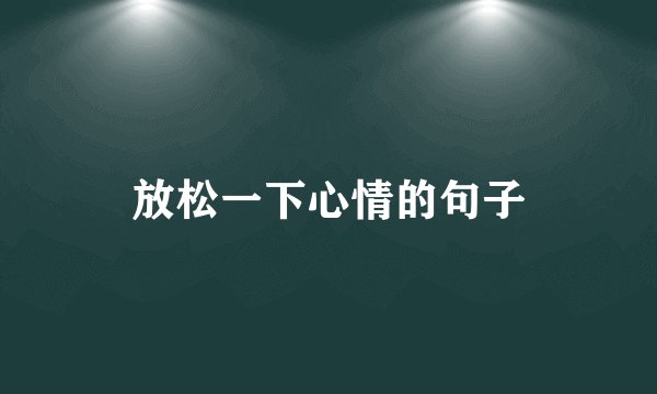 放松一下心情的句子