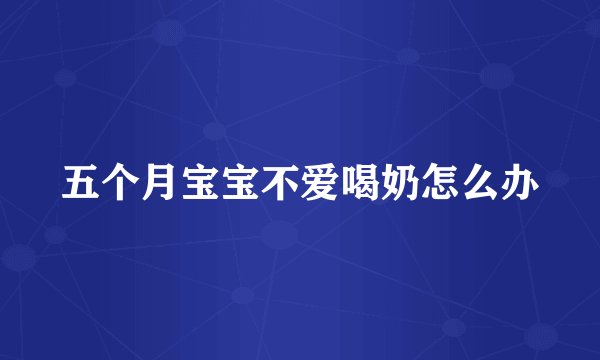 五个月宝宝不爱喝奶怎么办
