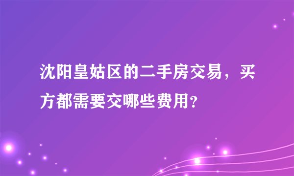 沈阳皇姑区的二手房交易,买方都需要交哪些费用?