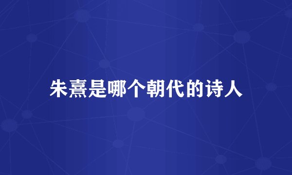 朱熹是哪个朝代的诗人