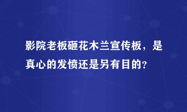 影院老板砸花木兰宣传板，是真心的发愤还是另有目的？