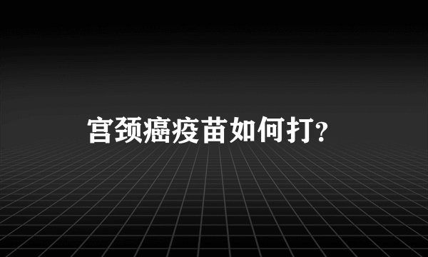 宫颈癌疫苗如何打?