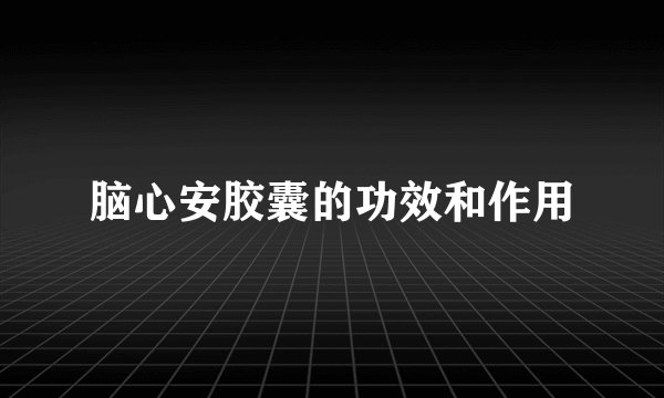 脑心安胶囊的功效和作用