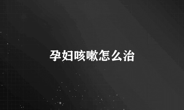 孕妇咳嗽怎么治