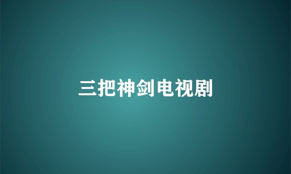 三把神剑电视剧
