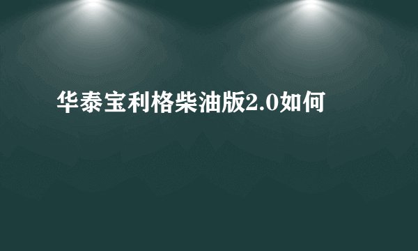 华泰宝利格柴油版2.0如何
