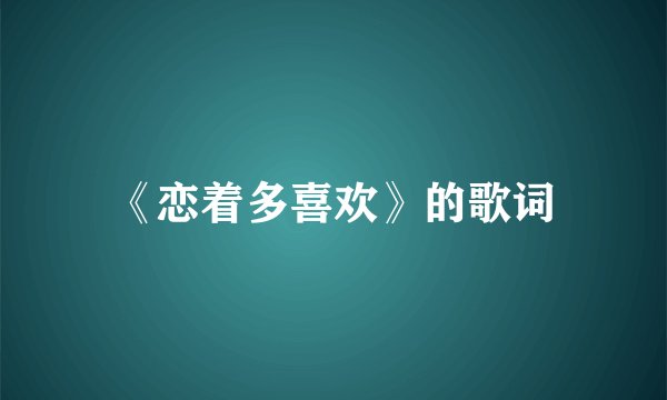 《恋着多喜欢》的歌词
