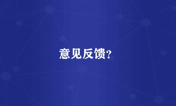 意见反馈？