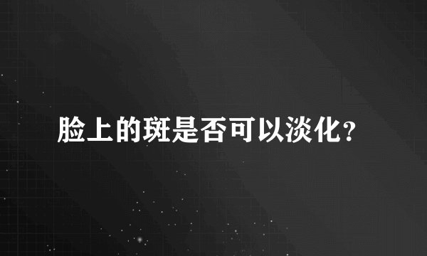 脸上的斑是否可以淡化？