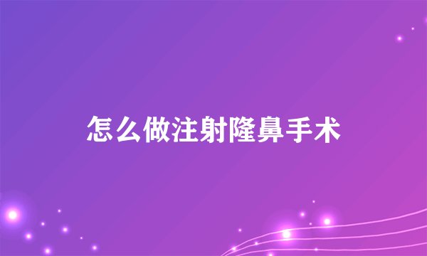 怎么做注射隆鼻手术
