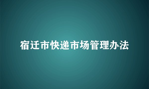 宿迁市快递市场管理办法