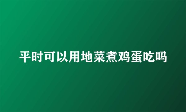平时可以用地菜煮鸡蛋吃吗
