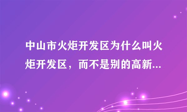中山市火炬开发区为什么叫火炬开发区,而不是别的高新技术开发区?这个火炬是有什么寓意吗?