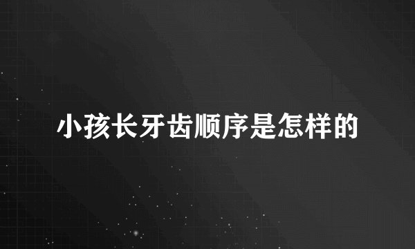 小孩长牙齿顺序是怎样的
